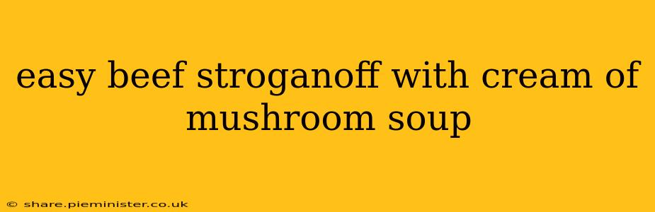 easy beef stroganoff with cream of mushroom soup