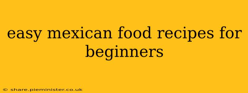 easy mexican food recipes for beginners
