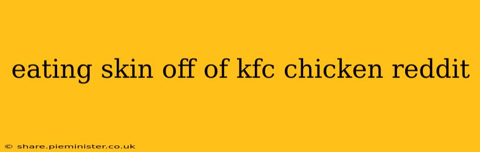eating skin off of kfc chicken reddit