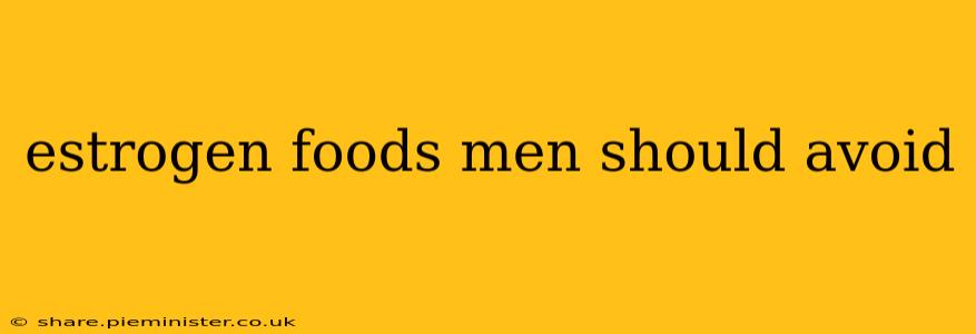estrogen foods men should avoid