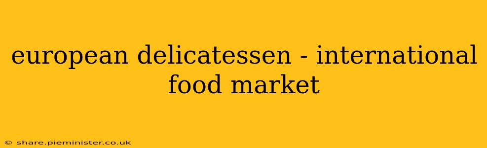 european delicatessen - international food market