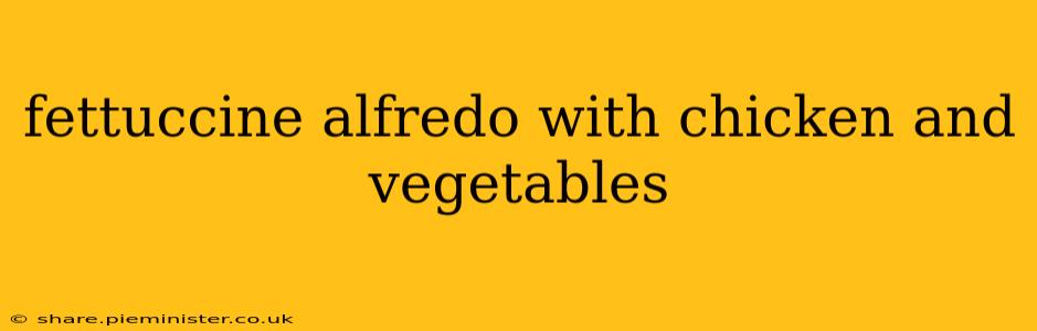 fettuccine alfredo with chicken and vegetables