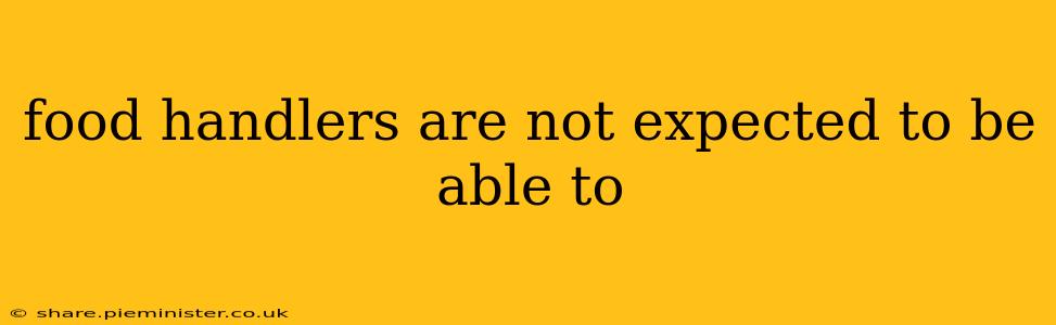 food handlers are not expected to be able to