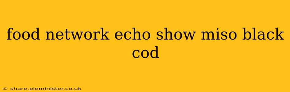 food network echo show miso black cod