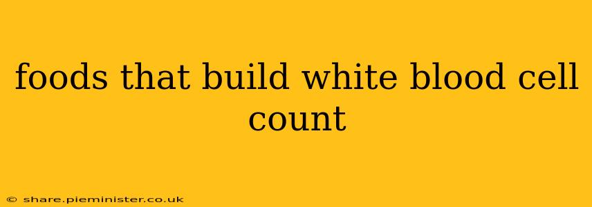 foods that build white blood cell count