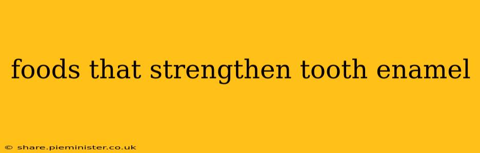 foods that strengthen tooth enamel