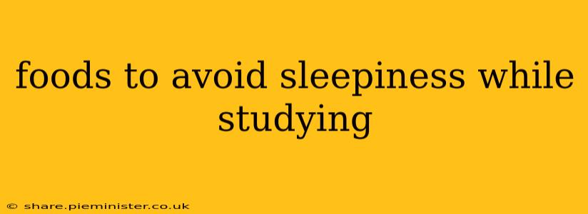 foods to avoid sleepiness while studying