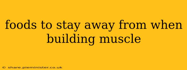 foods to stay away from when building muscle
