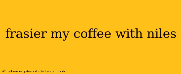 frasier my coffee with niles