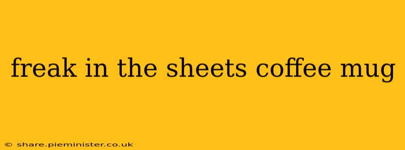 freak in the sheets coffee mug