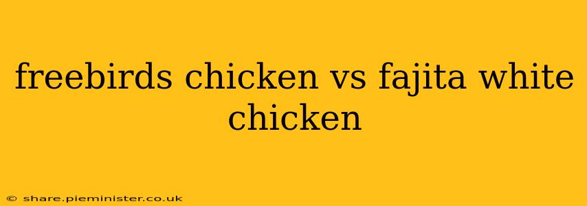 freebirds chicken vs fajita white chicken