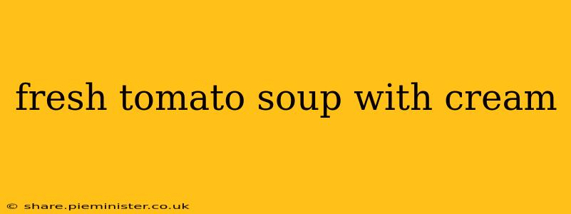 fresh tomato soup with cream