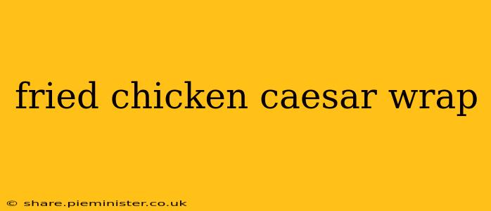 fried chicken caesar wrap