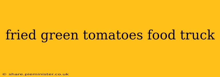 fried green tomatoes food truck