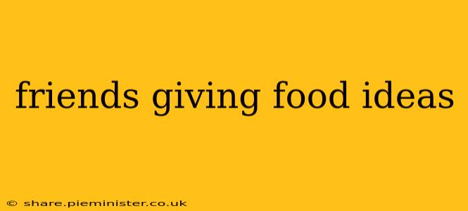 friends giving food ideas