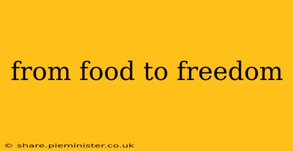 from food to freedom