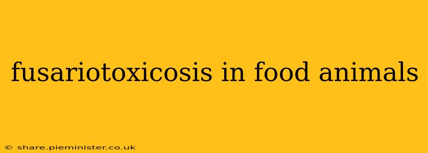 fusariotoxicosis in food animals