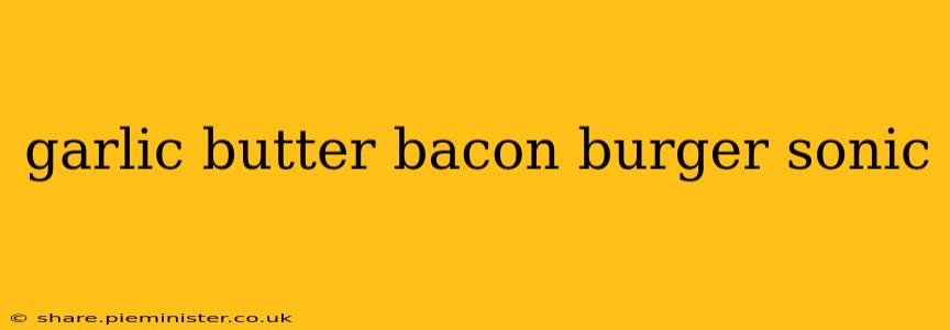 garlic butter bacon burger sonic