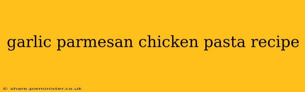 garlic parmesan chicken pasta recipe