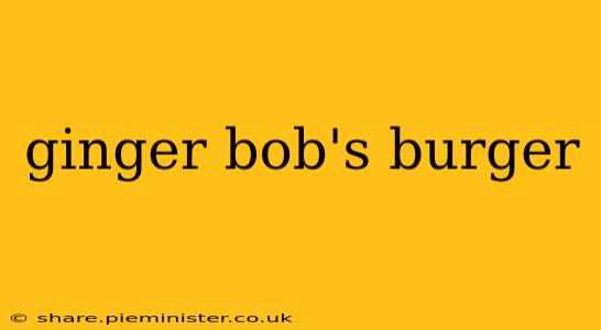 ginger bob's burger