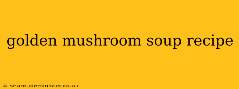 golden mushroom soup recipe