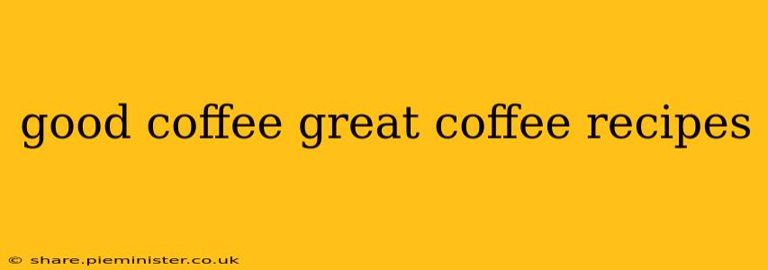 good coffee great coffee recipes