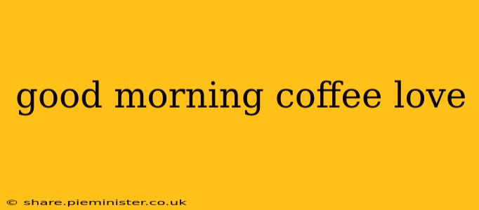 good morning coffee love