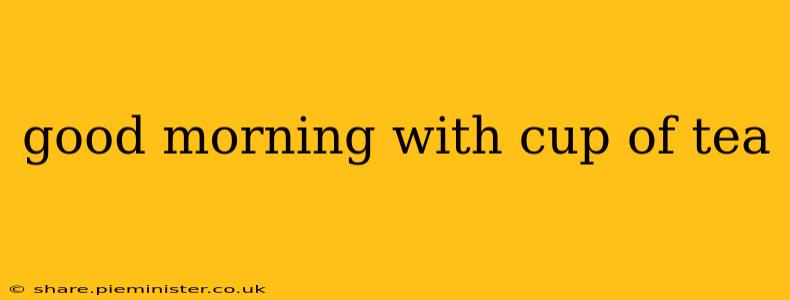 good morning with cup of tea