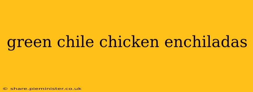 green chile chicken enchiladas