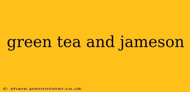 green tea and jameson
