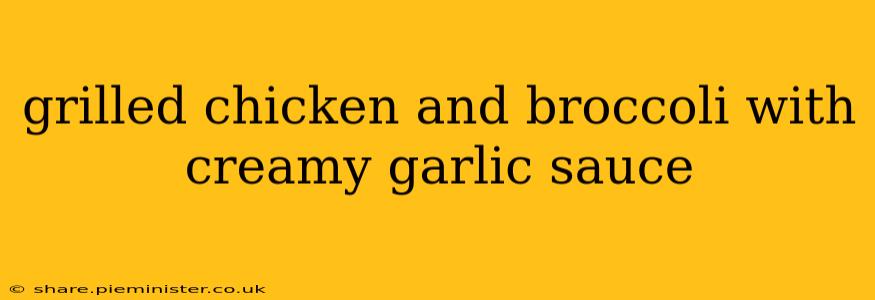 grilled chicken and broccoli with creamy garlic sauce