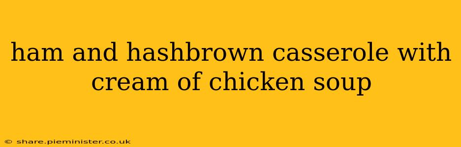ham and hashbrown casserole with cream of chicken soup