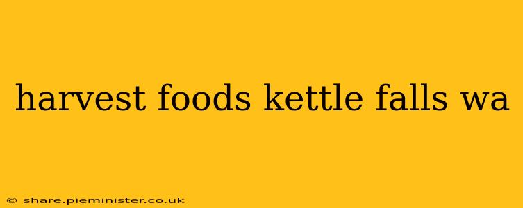 harvest foods kettle falls wa