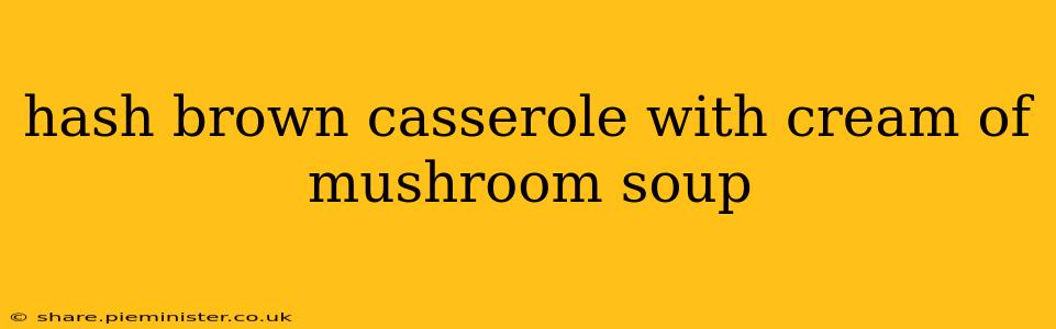 hash brown casserole with cream of mushroom soup