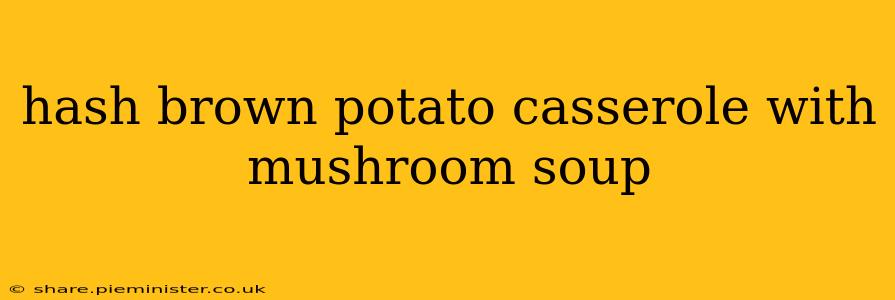 hash brown potato casserole with mushroom soup