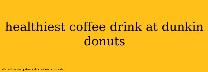 healthiest coffee drink at dunkin donuts