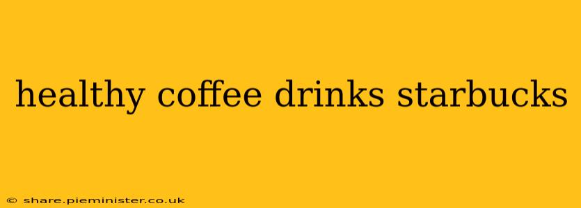 healthy coffee drinks starbucks