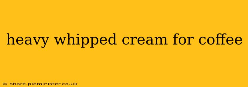 heavy whipped cream for coffee