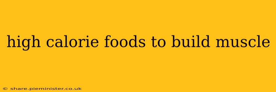high calorie foods to build muscle