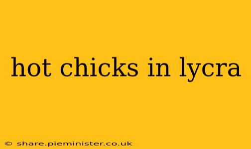 hot chicks in lycra