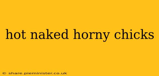 hot naked horny chicks