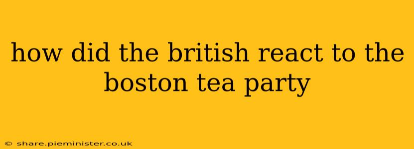 how did the british react to the boston tea party