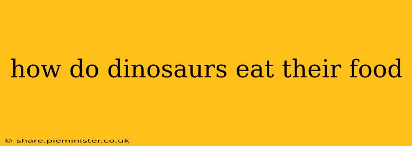 how do dinosaurs eat their food