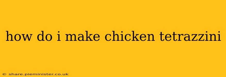 how do i make chicken tetrazzini