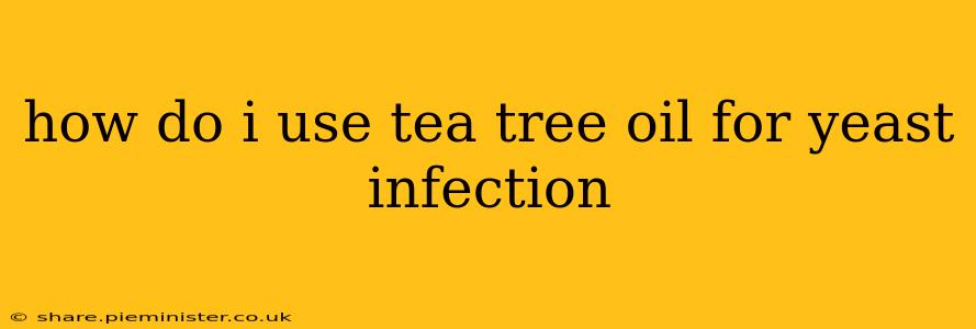 how do i use tea tree oil for yeast infection