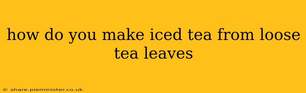 how do you make iced tea from loose tea leaves