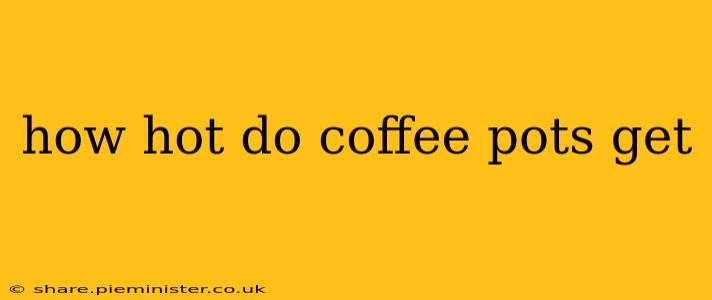 how hot do coffee pots get