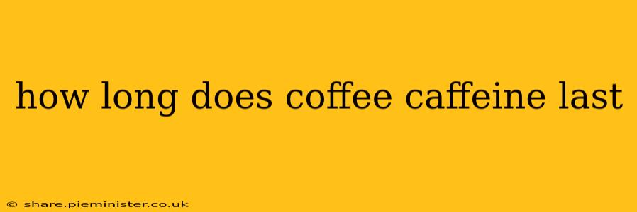 how long does coffee caffeine last