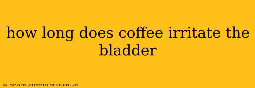 how long does coffee irritate the bladder