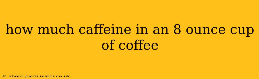 how much caffeine in an 8 ounce cup of coffee